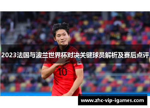 2023法国与波兰世界杯对决关键球员解析及赛后点评