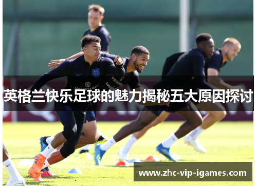 英格兰快乐足球的魅力揭秘五大原因探讨