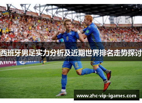 西班牙男足实力分析及近期世界排名走势探讨