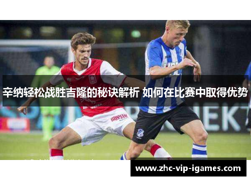 辛纳轻松战胜吉隆的秘诀解析 如何在比赛中取得优势