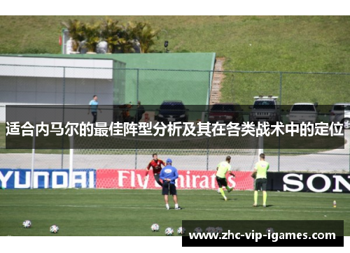 适合内马尔的最佳阵型分析及其在各类战术中的定位