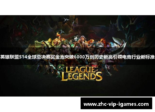 英雄联盟S14全球总决赛奖金池突破6000万创历史新高引领电竞行业新标准