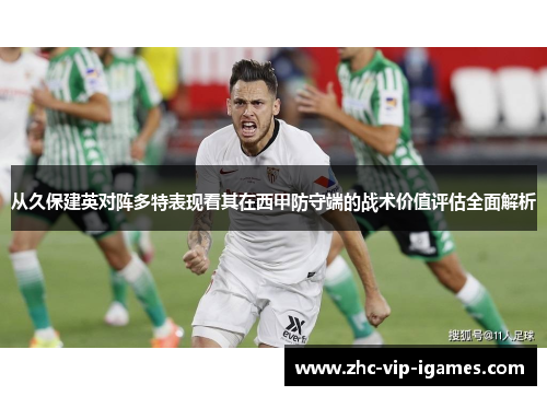 从久保建英对阵多特表现看其在西甲防守端的战术价值评估全面解析