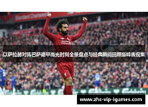 以萨拉赫对阵巴萨德甲高光时刻全景盘点与经典瞬间回顾巅峰表现集