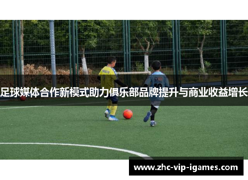 足球媒体合作新模式助力俱乐部品牌提升与商业收益增长