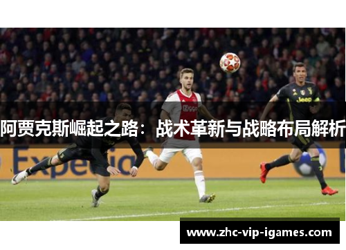 阿贾克斯崛起之路：战术革新与战略布局解析