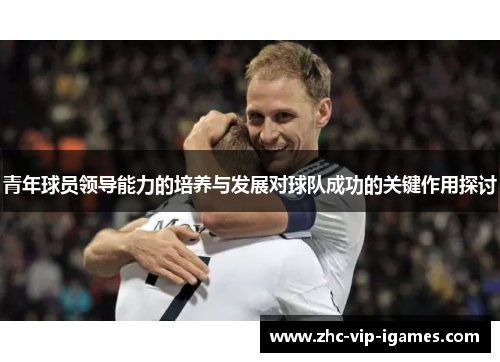 青年球员领导能力的培养与发展对球队成功的关键作用探讨