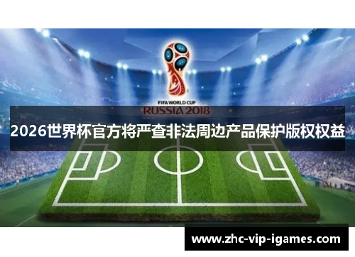 2026世界杯官方将严查非法周边产品保护版权权益