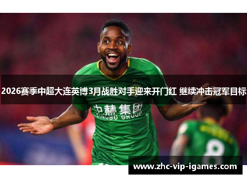 2026赛季中超大连英博3月战胜对手迎来开门红 继续冲击冠军目标