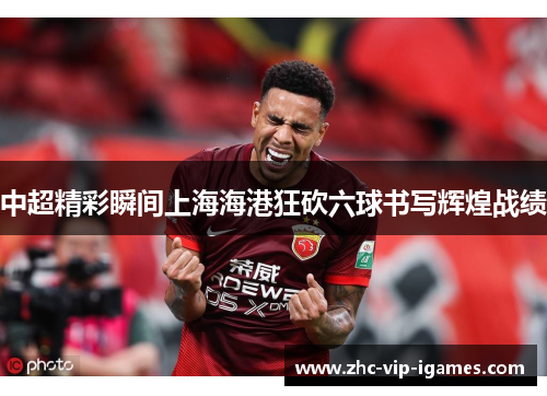 中超精彩瞬间上海海港狂砍六球书写辉煌战绩