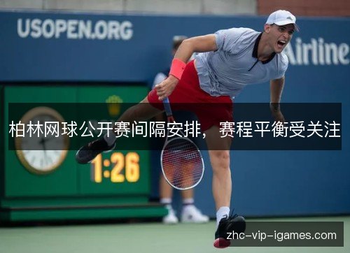 柏林网球公开赛间隔安排，赛程平衡受关注
